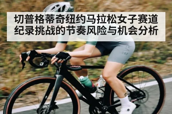 切普格蒂奇纽约马拉松女子赛道纪录挑战的节奏风险与机会分析