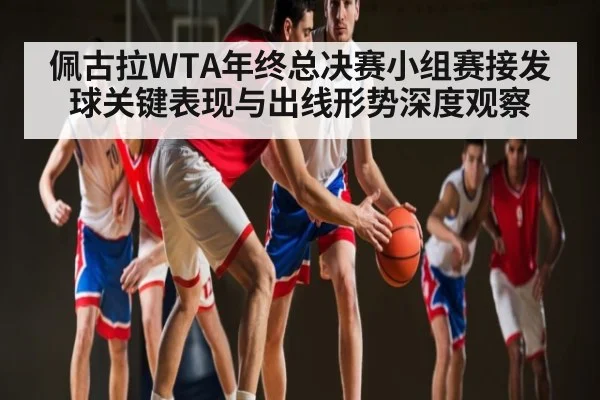 佩古拉WTA年终总决赛小组赛接发球关键表现与出线形势深度观察